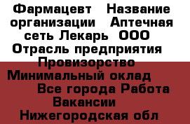 Фармацевт › Название организации ­ Аптечная сеть Лекарь, ООО › Отрасль предприятия ­ Провизорство › Минимальный оклад ­ 27 000 - Все города Работа » Вакансии   . Нижегородская обл.